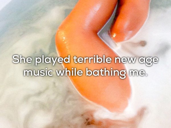awkward breakup confession - She played terrible new age music while bathing me.