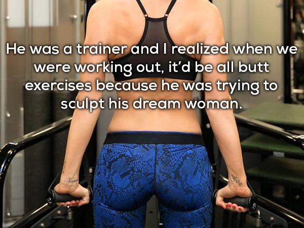 shoulder - He was a trainer and I realized when we were working out, it'd be all butt exercises because he was trying to sculpt his dream woman.