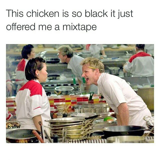 tweet - gordon ramsay this water is burnt - This chicken is so black it just offered me a mixtape