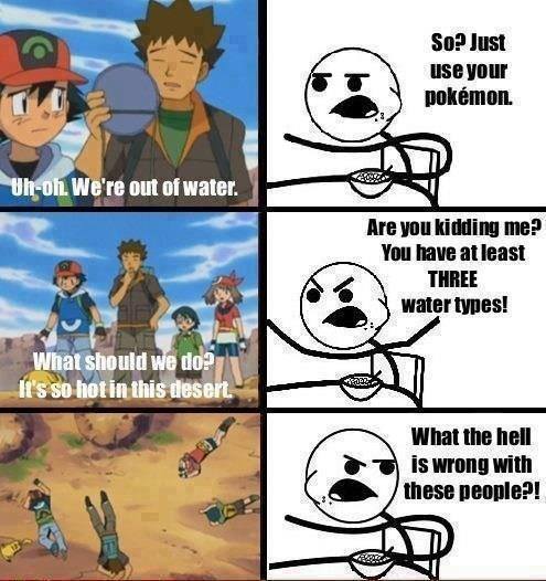 cereal guy - So? Just use your pokmon Uhoh. We're out of water. Are you kidding me? You have at least Three water types! What should we do? It's so hot in this desert. What the hell is wrong with these people?!