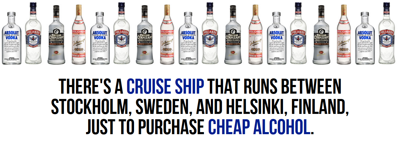 vodka - There'S A Cruise Ship That Runs Between Stockholm, Sweden, And Helsinki, Finland, Just To Purchase Cheap Alcohol.