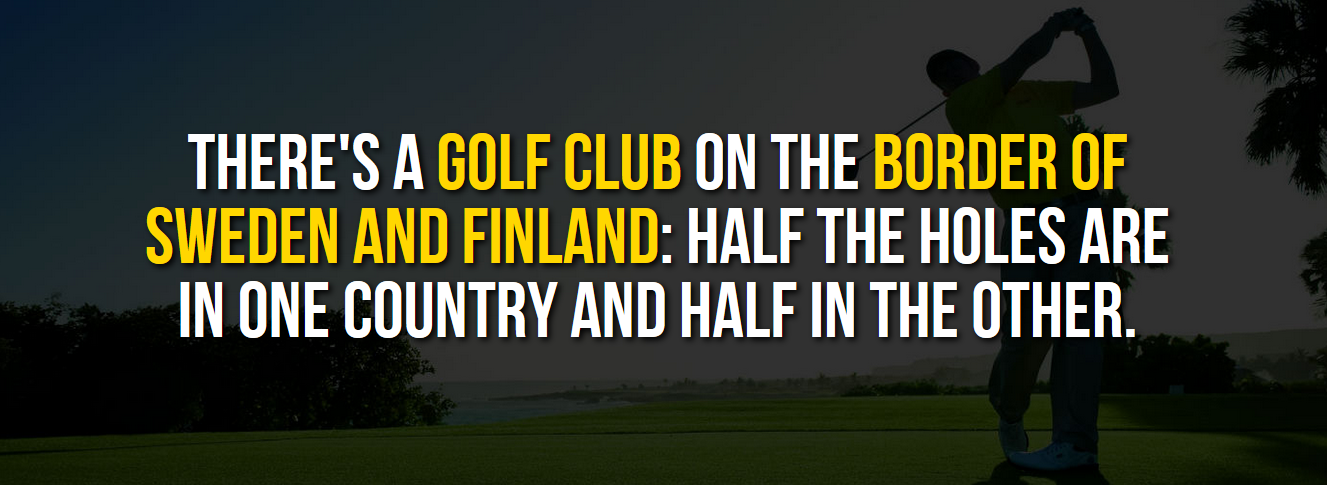 universal studios hollywood - There'S A Golf Club On The Border Of Sweden And Finland Half The Holes Are In One Country And Half In The Other.