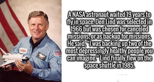 memes - don l lind - A Nasa astronaut waited 19 years to fly in space. Don Lind was selected in 1966 but was chosen for canceled missions, or as backup for missions. He said, "I was backing up two of the most depressingly healthy people you can imagine." 