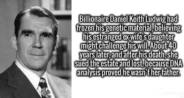 memes - daniel keith ludwig - Billionaire Daniel Keith Ludwig had frozen his genetic material, believing his estranged exwife's daughter might challenge his will. About 40 years later, and after his death, she sued the estate and lost, because Dna analysi
