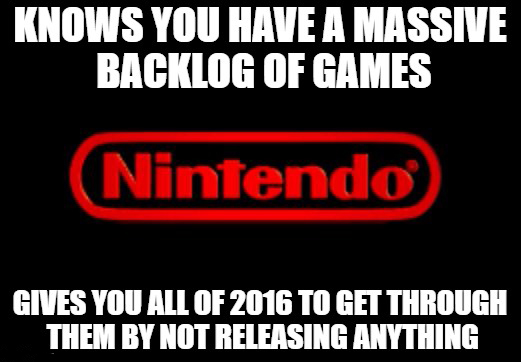 nintendo - Knows You Have A Massive Backlog Of Games Nintendo Gives You All Of 2016 To Get Through Them By Not Releasing Anything