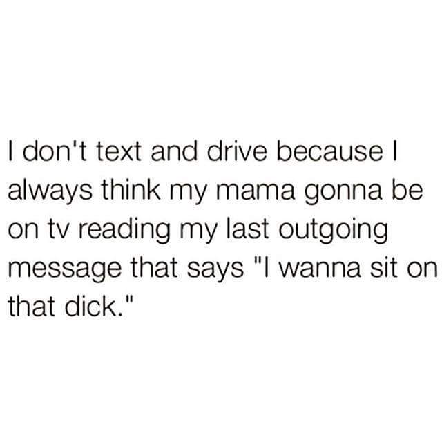 tweet - Text - I don't text and drive because | always think my mama gonna be on tv reading my last outgoing message that says "I wanna sit on that dick."