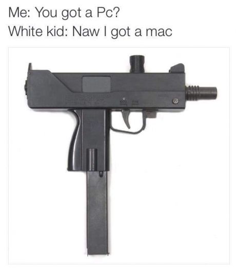tweet - mac 10 machine gun - Me You got a Pc? White kid Naw I got a mac