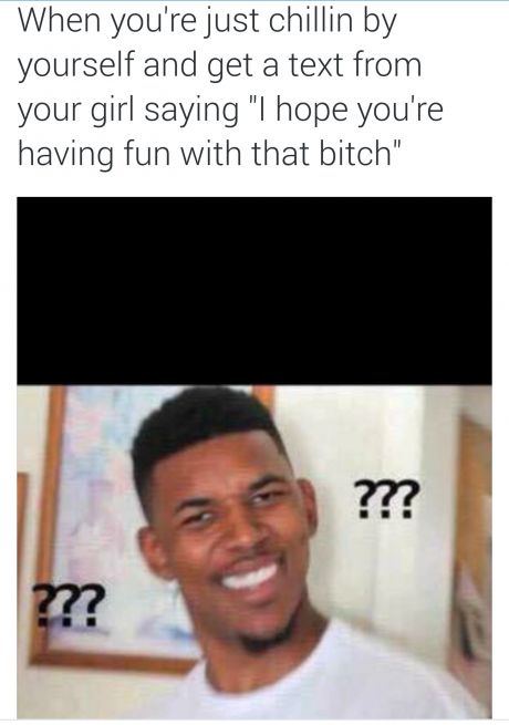 tweet - confused black guy meme - When you're just chillin by yourself and get a text from your girl saying "I hope you're having fun with that bitch" ???