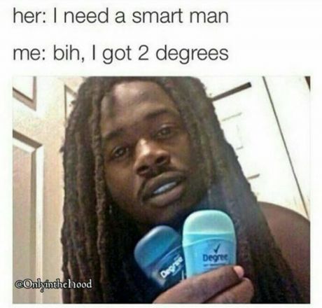 tweet - got 2 degrees meme - her I need a smart man me bih, I got 2 degrees Degree