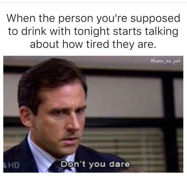 tweet - michael scott dont you dare meme - When the person you're supposed to drink with tonight starts talking about how tired they are. me pink Lhd Don't you dare.