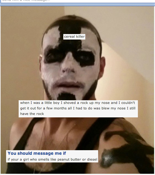juggalette cringe - cereal killer when I was a little boy I shoved a rock up my nose and I couldn't get it out for a few months all I had to do was blew my nose I still have the rock You should message me if if your a girl who smells peanut butter or dies
