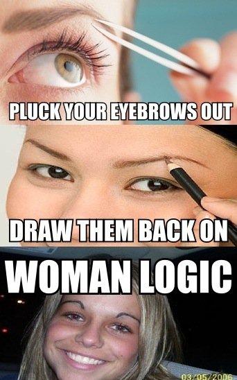 eyebrows memes - Pluck Your Eyebrows Out Draw Them Back On Woman Logic Oros 2006
