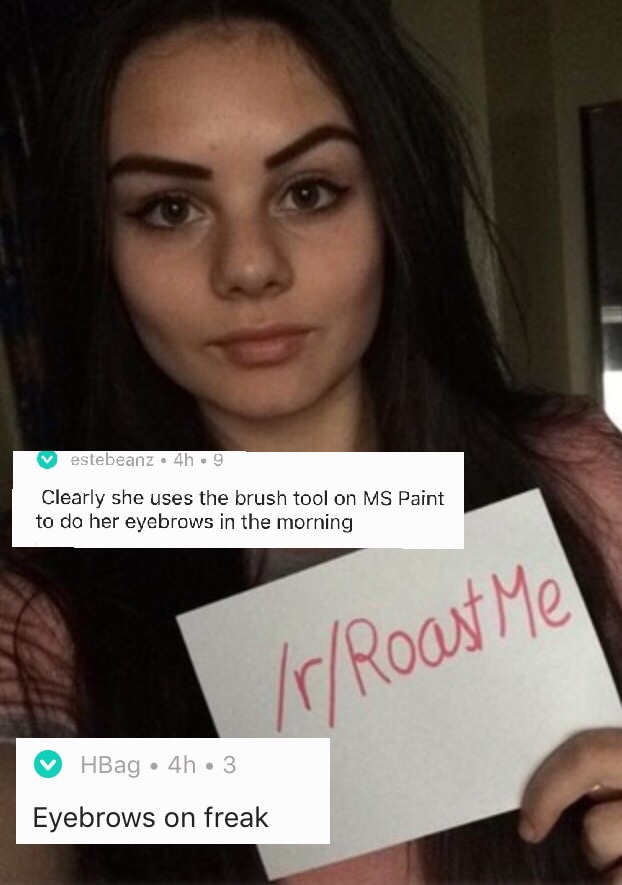 funny reddit roast me - V estebeanz. 4h.9 Clearly she uses the brush tool on Ms Paint to do her eyebrows in the morning rRoast Me HBag 4h3 Eyebrows on freak
