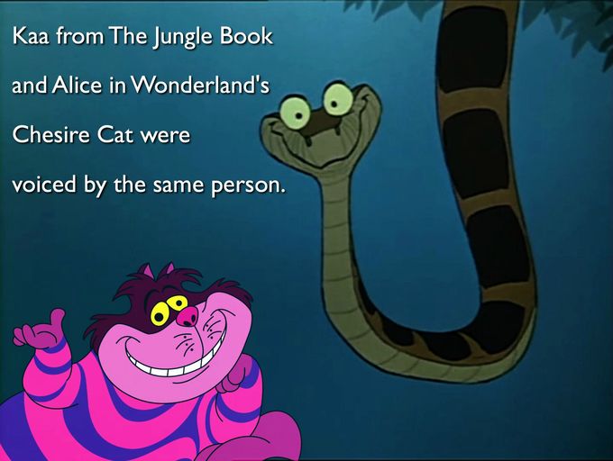 finally kaa eats mowgli - Kaa from The Jungle Book and Alice in Wonderland's Chesire Cat were voiced by the same person.
