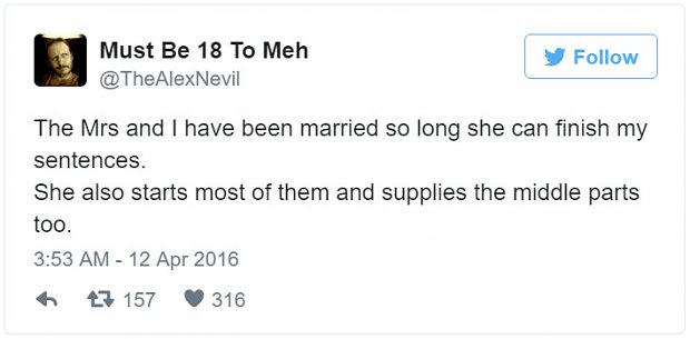 funny wife tweets - Must Be 18 To Meh y The Mrs and I have been married so long she can finish my sentences. She also starts most of them and supplies the middle parts too. 6 27 157 316