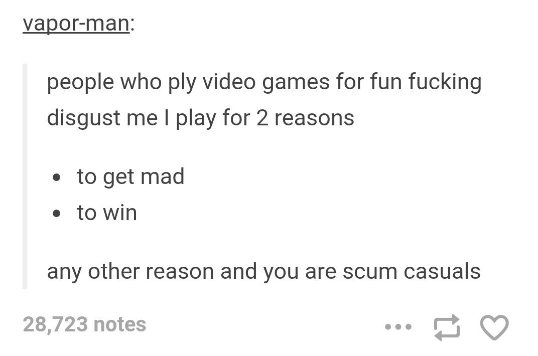 help my wife - vaporman people who ply video games for fun fucking disgust me I play for 2 reasons to get mad to win any other reason and you are scum casuals 28,723 notes
