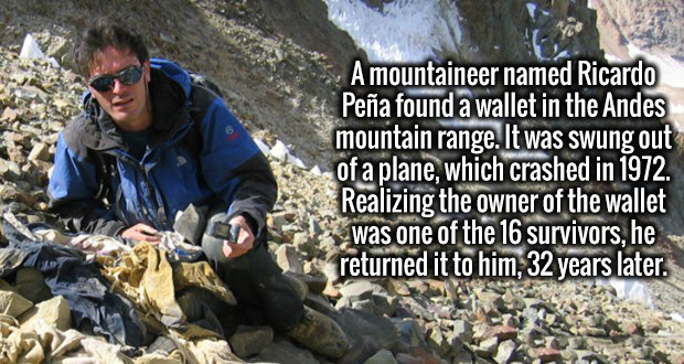 Ignorance - A mountaineer named Ricardo Pea found a wallet in the Andes mountain range. It was swung out of a plane, which crashed in 1972. Realizing the owner of the wallet was one of the 16 survivors, he returned it to him, 32 years later.