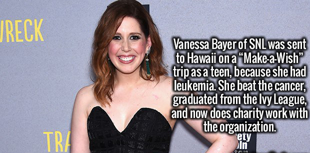 beauty - Jreck Vanessa Bayer of Snl was sent to Hawaii on a MakeaWish" trip as a teen, because she had leukemia. She beat the cancer, graduated from the Ivy League, and now does charity work with the organization. Tra ety