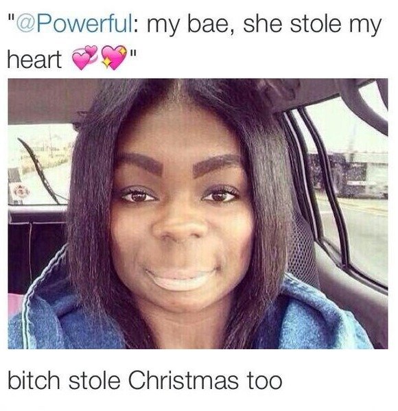 bitch stole christmas too meme - " my bae, she stole my heart " bitch stole Christmas too
