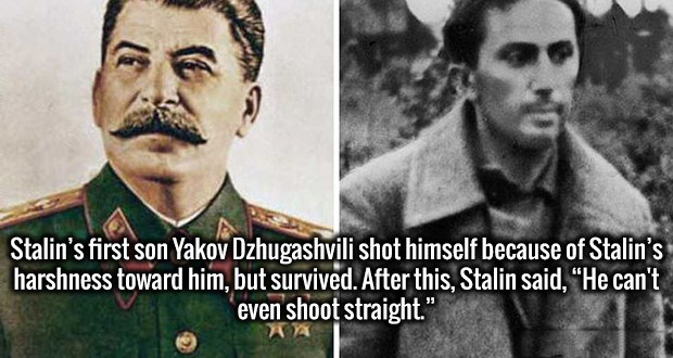 joseph stalin - Stalin's first son Yakov Dzhugashvili shot himself because of Stalin's harshness toward him, but survived. After this, Stalin said, "He can't even shoot straight."