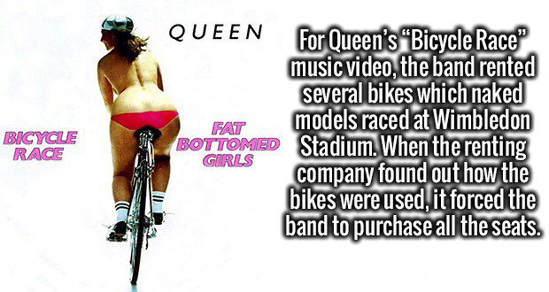 random facts about girls - Queen Fat Bicycle Race Bottomed For Queen's Bicycle Race" music video, the band rented several bikes which naked models raced at Wimbledon Stadium. When the renting company found out how the bikes were used, it forced the band t