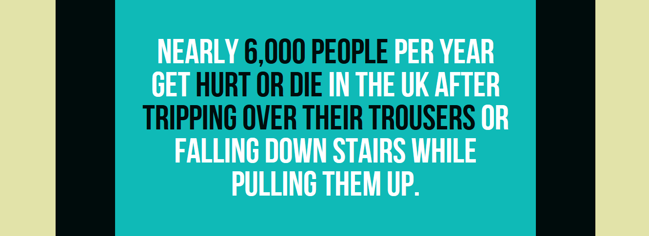 moving truck - Nearly 6,000 People Per Year Get Hurt Or Die In The Uk After Tripping Over Their Trousers Or Falling Down Stairs While Pulling Them Up.