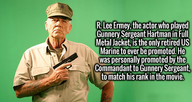 human behavior - R. Lee Ermey, the actor who played Gunnery Sergeant Hartman in Full Metal Jacket, is the only retired Us Marine to ever be promoted. He was personally promoted by the Commandant to Gunnery Sergeant, to match his rank in the movie.