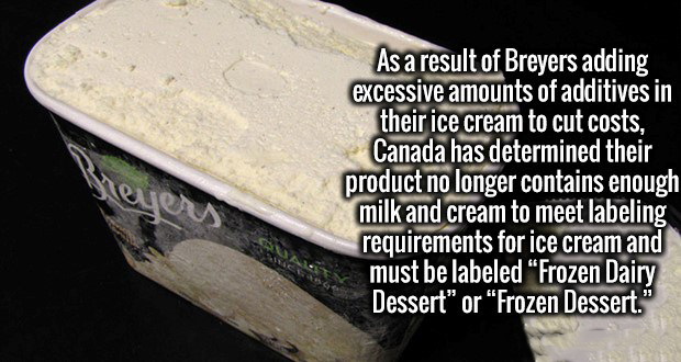 Hejers As a result of Breyers adding excessive amounts of additives in their ice cream to cut costs, Canada has determined their product no longer contains enough milk and cream to meet labeling requirements for ice cream and must be labeled Frozen Dairy…