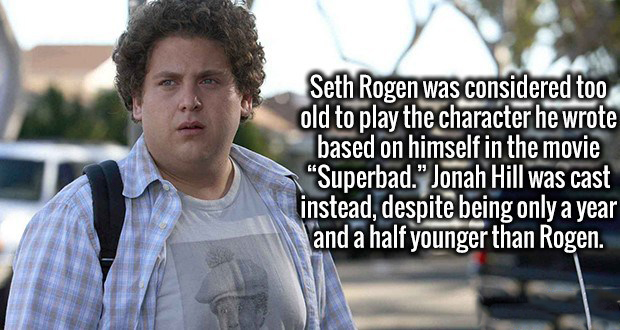 jonah hill superbad - Seth Rogen was considered too old to play the character he wrote based on himself in the movie "Superbad." Jonah Hill was cast instead, despite being only a year and a half younger than Rogen.
