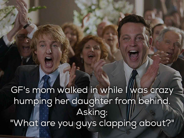 vince vaughn owen wilson - Gf's mom walked in while I was crazy 3 'humping her daughter from behind. Asking "What are you guys clapping about?"