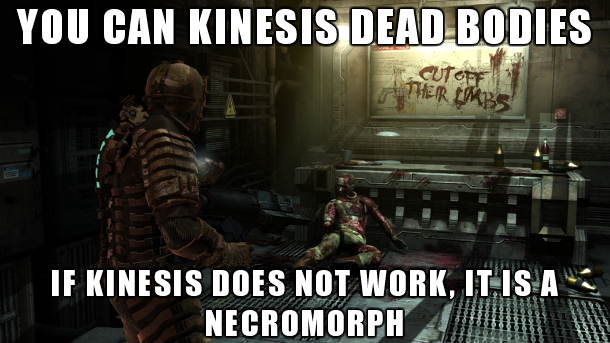dead space 2 meme - You Can Kinesis Dead Bodies If Kinesis Does Not Work, It Is A Necromorph