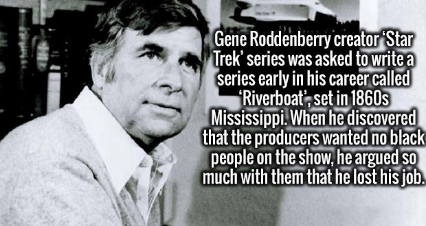 drake quotes - . Gene Roddenberry creator Star Trek' series was asked to write a series early in his career called 'Riverboat', set in 1860s Mississippi. When he discovered that the producers wanted no black people on the show, he argued so much with them