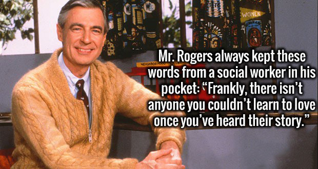 tom hanks mr rogers movie - Women Mr. Rogers always kept these words from a social worker in his pocket "Frankly, there isn't anyone you couldn't learn to love once you've heard their story."