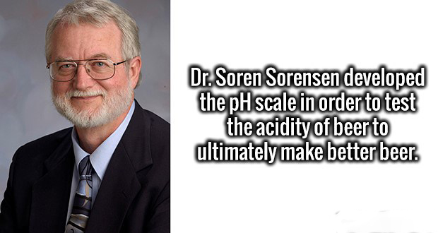 human behavior - Dr. Soren Sorensen developed the pH scale in order to test the acidity of beer to ultimately make better beer.