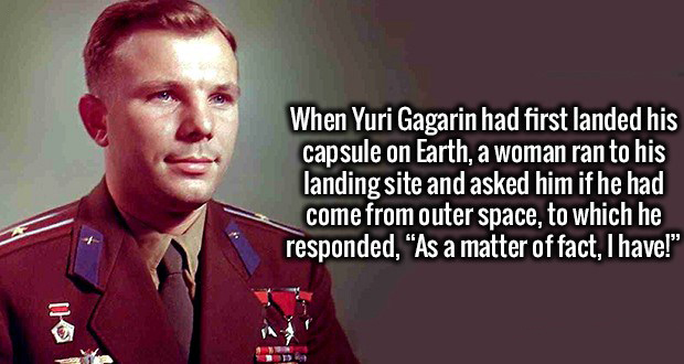 Bonus Fact:  Russian sources claim Gagarin wasn't the first Russian in space, but first Russian who made it back from space.