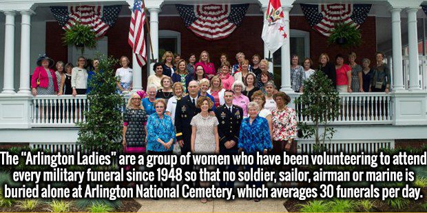 community - din The "Arlington Ladies" are a group of women who have been volunteering to attend every military funeral since 1948 so that no soldier, sailor, airman or marine is buried alone at Arlington National Cemetery, which averages 30 funerals per 