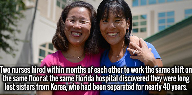 Sister - Two nurses hired within months of each other to work the same shift on the same floor at the same Florida hospital discovered they were long lost sisters from Korea, who had been separated for nearly 40 years.