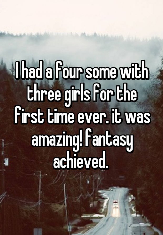 whisper - Thad a four some with three girls for the first time ever. it was amazing! fantasy achieved.