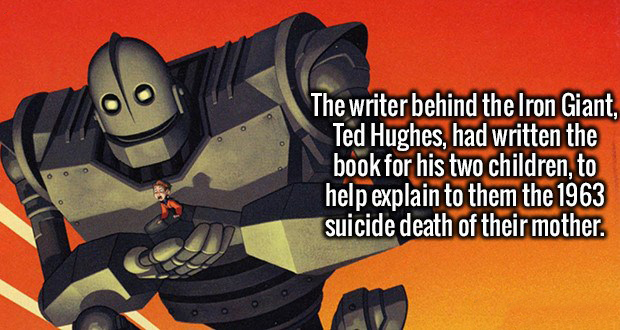 iron giant - The writer behind the Iron Giant, Ted Hughes, had written the book for his two children, to help explain to them the 1963 suicide death of their mother.