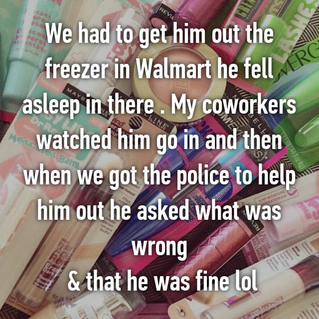 whisper - cartier ladies watches - We had to get him out the freezer in Walmart he fell asleep in there. My coworkers watched him go in and then when we got the police to help him out he asked what was wrong & that he was fine lol