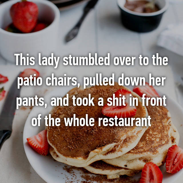 whisper - pancake - This lady stumbled over to the patio chairs, pulled down her pants, and took a shit in front of the whole restaurant