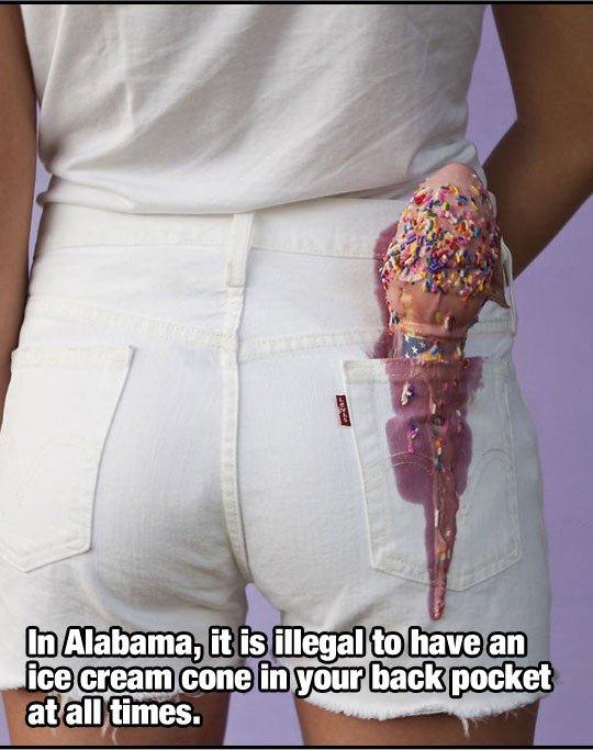 stupid laws in alabama - In Alabama, it is illegal to have an ice cream cone in your back pocket at all times.