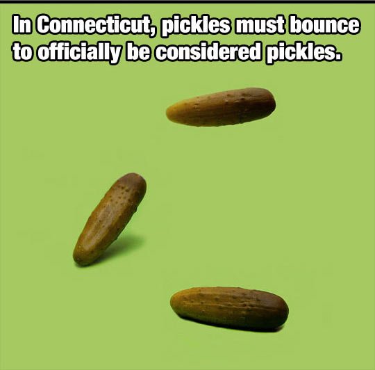 funny - In Connecticut, pickles must bounce to officially be considered pickles.