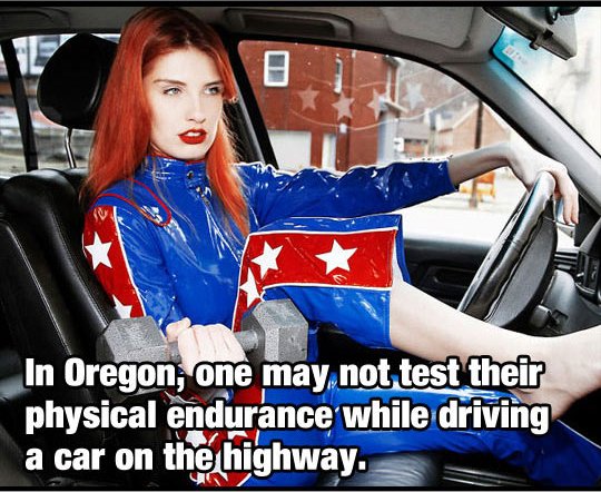 In Oregon, one may not test their physical endurance while driving a car on the highway.