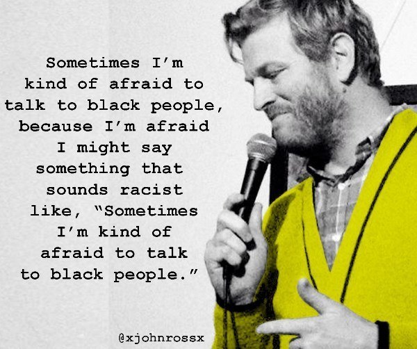 stand up quotes - Sometimes I'm kind of afraid to talk to black people, because I'm afraid I might say something that sounds racist , "Sometimes I'm kind of afraid to talk to black people."