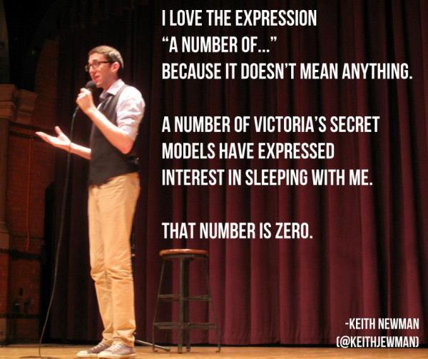 funny stand up comedy lines - I Love The Expression A Number Of..." Because It Doesn'T Mean Anything. A Number Of Victoria'S Secret Models Have Expressed Interest In Sleeping With Me. That Number Is Zero. Keith Newman
