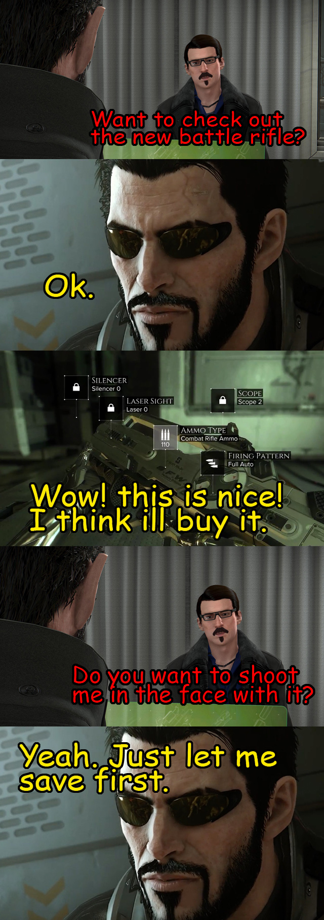 deus ex meme - Want to check out the new bodile A Ok. Wow! this is nice! I think ill buy it. Do you want to shoot me in the face with it? Yeah. Just let me Save first