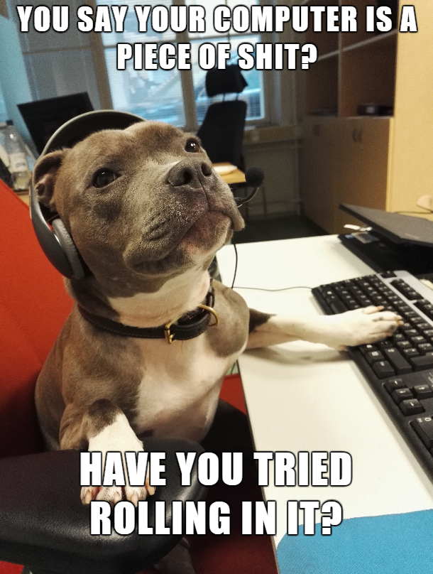dog call center meme - You Say Your Computer Is A Piece Of Shit? Have You Tried Rolling In It?