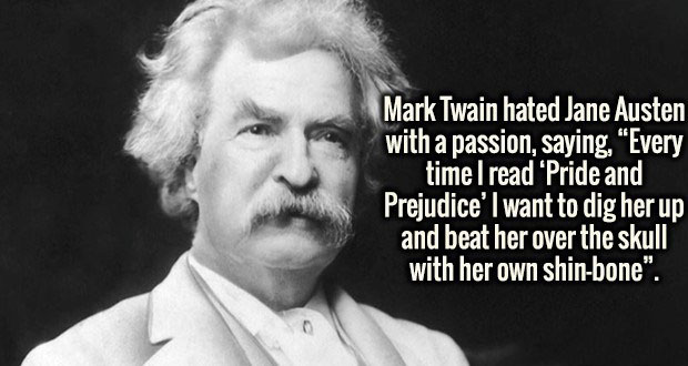 facts for when your bored - Mark Twain hated Jane Austen with a passion, saying, "Every time I read 'Pride and Prejudice'l want to dig her up and beat her over the skull with her own shinbone".