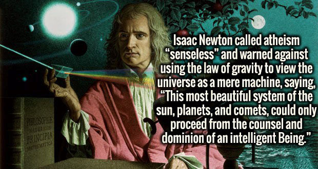 Isaac Newton called atheism I senseless" and warned against using the law of gravity to view the universe as a mere machine, saying, "This most beautiful system of the sun, planets, and comets, could only proceed from the counsel and dominion of an…